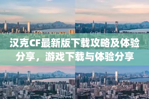 汉克CF最新版下载攻略及体验分享，游戏下载与体验分享