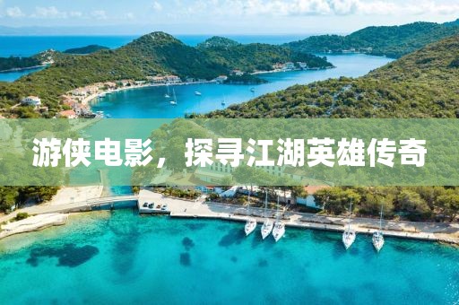 游侠电影，探寻江湖英雄传奇
