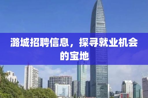 潞城招聘信息，探寻就业机会的宝地