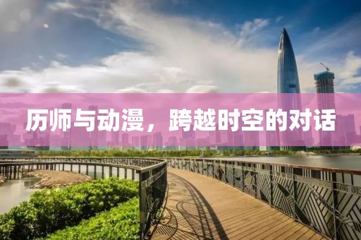 历师与动漫，跨越时空的对话
