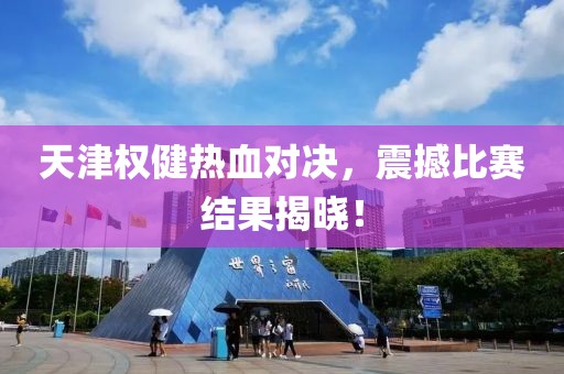 天津权健热血对决，震撼比赛结果揭晓！