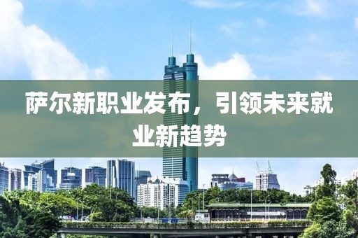 萨尔新职业发布，引领未来就业新趋势