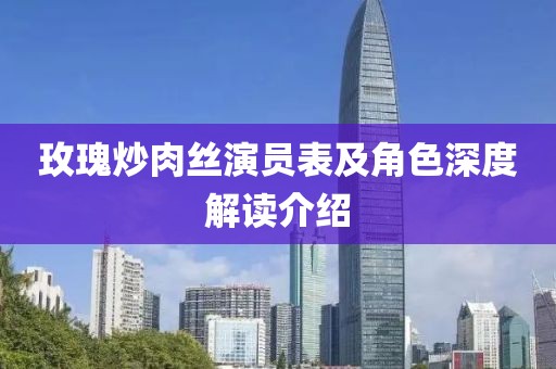 玫瑰炒肉丝演员表及角色深度解读介绍