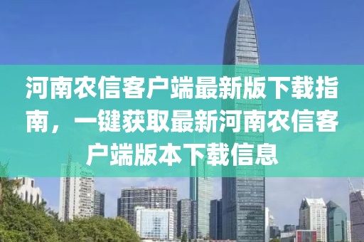 河南农信客户端最新版下载指南，一键获取最新河南农信客户端版本下载信息