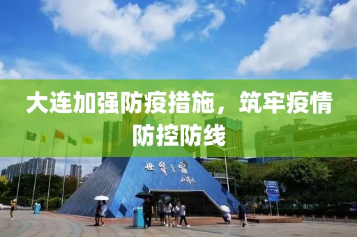 大连加强防疫措施，筑牢疫情防控防线