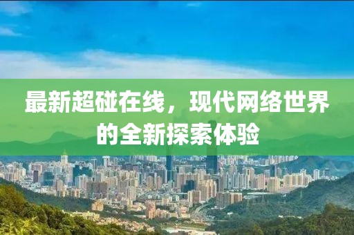 最新超碰在线，现代网络世界的全新探索体验