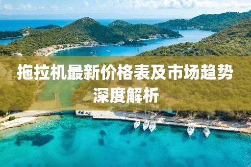拖拉机最新价格表及市场趋势深度解析