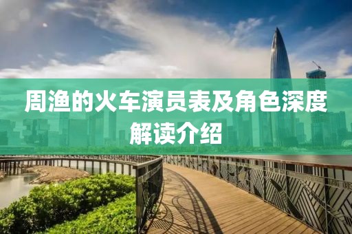 周渔的火车演员表及角色深度解读介绍