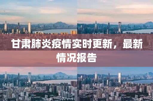 甘肃肺炎疫情实时更新，最新情况报告
