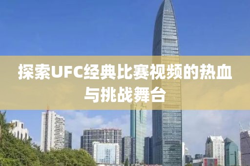 探索UFC经典比赛视频的热血与挑战舞台