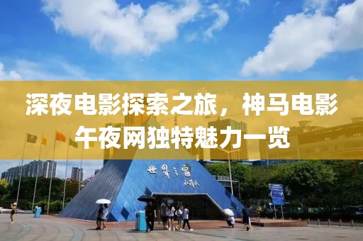 深夜电影探索之旅，神马电影午夜网独特魅力一览