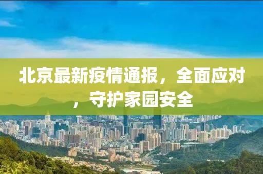 北京最新疫情通报，全面应对，守护家园安全