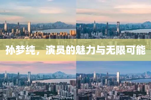 孙梦纯，演员的魅力与无限可能