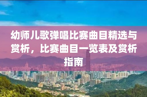 幼师儿歌弹唱比赛曲目精选与赏析，比赛曲目一览表及赏析指南