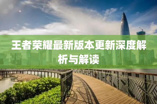 王者荣耀最新版本更新深度解析与解读