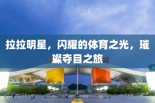 拉拉明星，闪耀的体育之光，璀璨夺目之旅