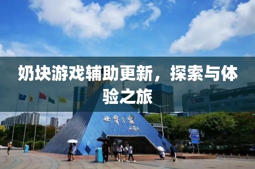 奶块游戏辅助更新，探索与体验之旅