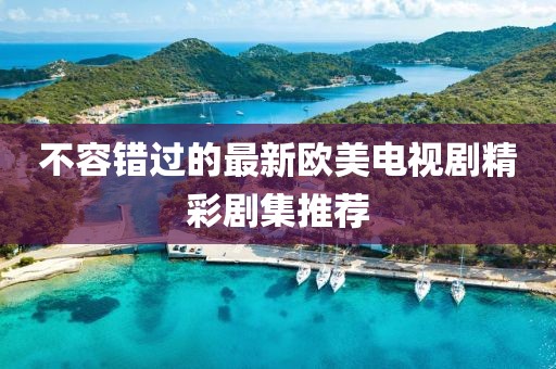 不容错过的最新欧美电视剧精彩剧集推荐