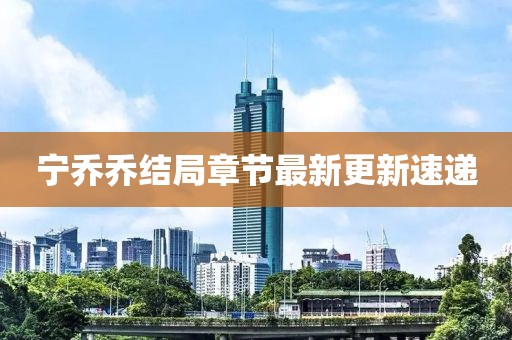 宁乔乔结局章节最新更新速递