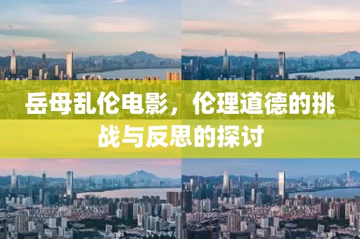 岳母乱伦电影，伦理道德的挑战与反思的探讨