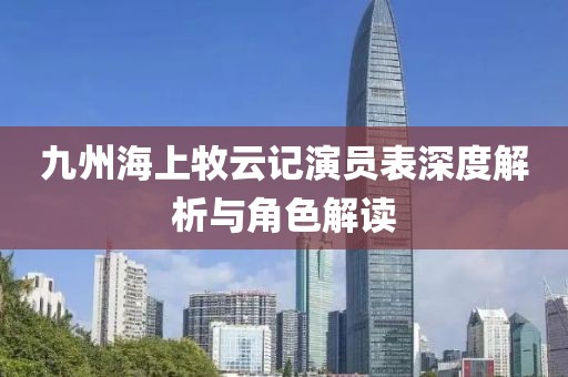 九州海上牧云记演员表深度解析与角色解读