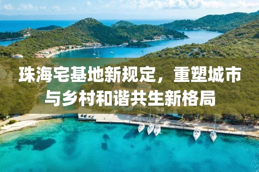 珠海宅基地新规定，重塑城市与乡村和谐共生新格局