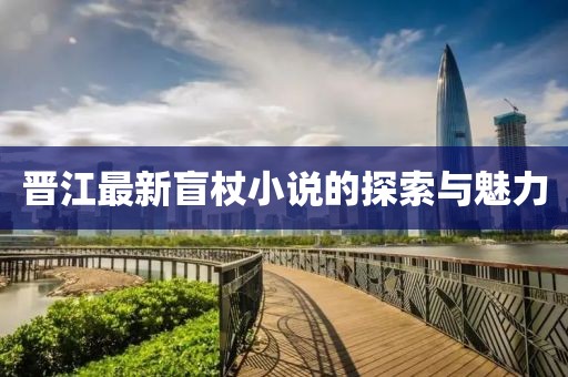 晋江最新盲杖小说的探索与魅力