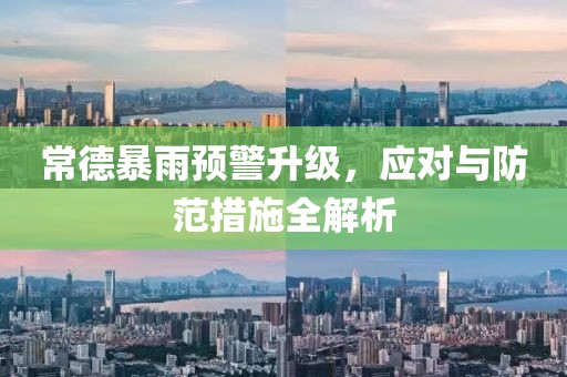 常德暴雨预警升级，应对与防范措施全解析