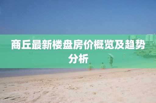 商丘最新楼盘房价概览及趋势分析