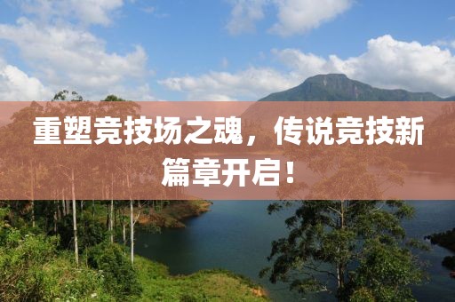重塑竞技场之魂，传说竞技新篇章开启！