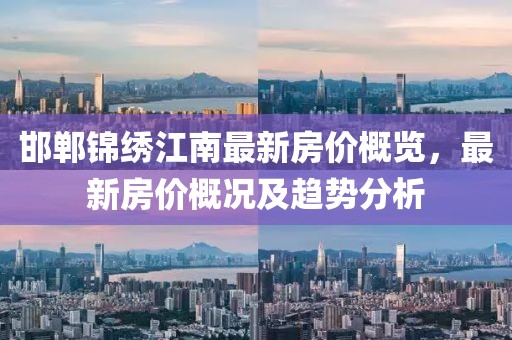 邯郸锦绣江南最新房价概览，最新房价概况及趋势分析