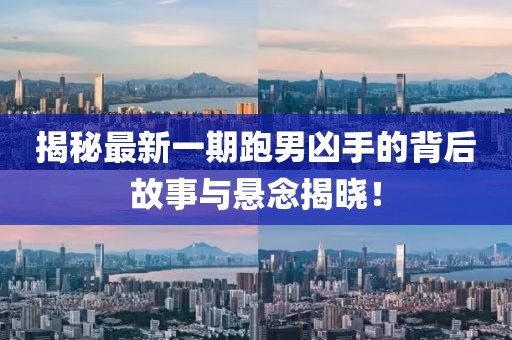揭秘最新一期跑男凶手的背后故事与悬念揭晓！