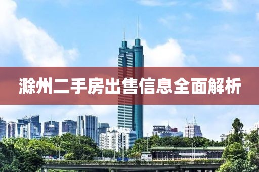 滁州二手房出售信息全面解析