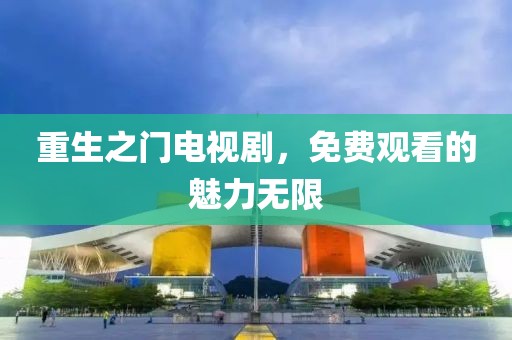 重生之门电视剧，免费观看的魅力无限