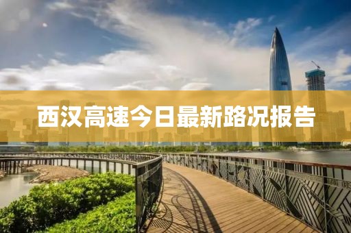西汉高速今日最新路况报告