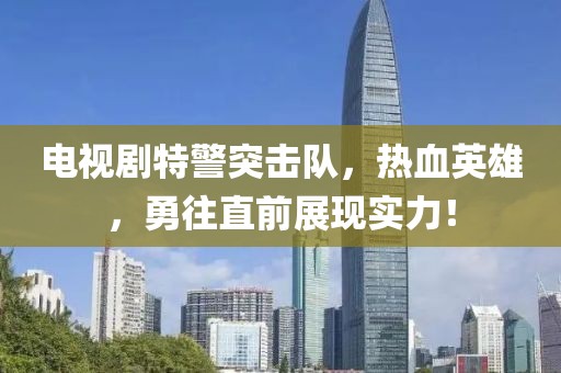 电视剧特警突击队，热血英雄，勇往直前展现实力！