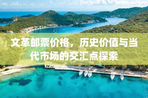 文革邮票价格，历史价值与当代市场的交汇点探索