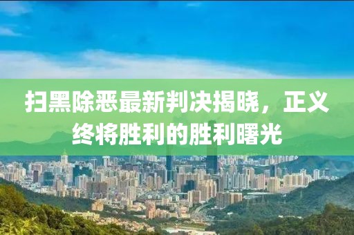 扫黑除恶最新判决揭晓，正义终将胜利的胜利曙光