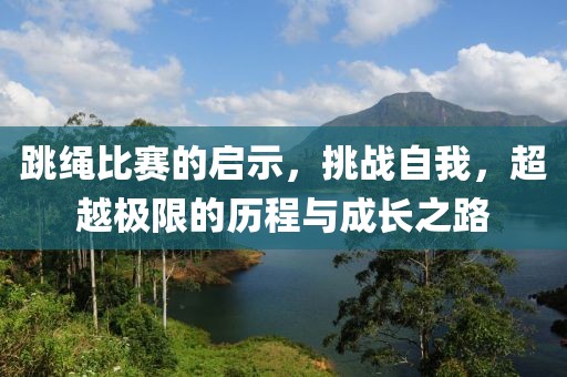 跳绳比赛的启示，挑战自我，超越极限的历程与成长之路
