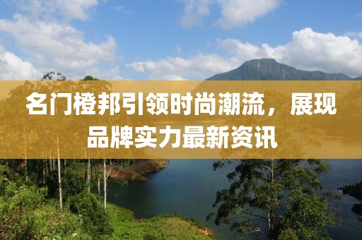 名门橙邦引领时尚潮流，展现品牌实力最新资讯