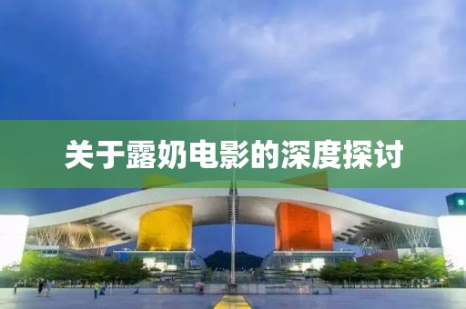 关于露奶电影的深度探讨