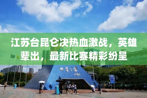 江苏台昆仑决热血激战，英雄辈出，最新比赛精彩纷呈