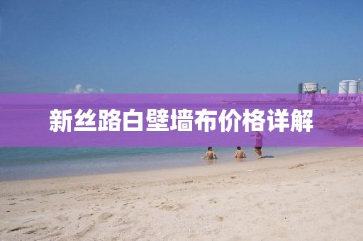 新丝路白壁墙布价格详解