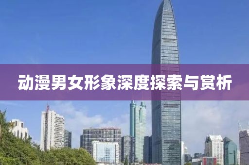 动漫男女形象深度探索与赏析