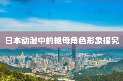 日本动漫中的艳母角色形象探究