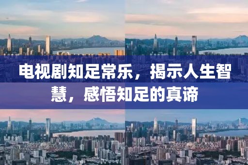 电视剧知足常乐，揭示人生智慧，感悟知足的真谛