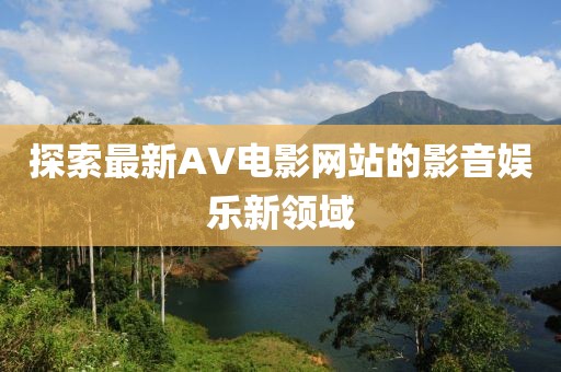 探索最新AV电影网站的影音娱乐新领域