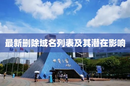 最新删除域名列表及其潜在影响