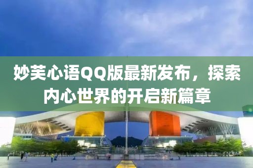 妙芙心语QQ版最新发布，探索内心世界的开启新篇章