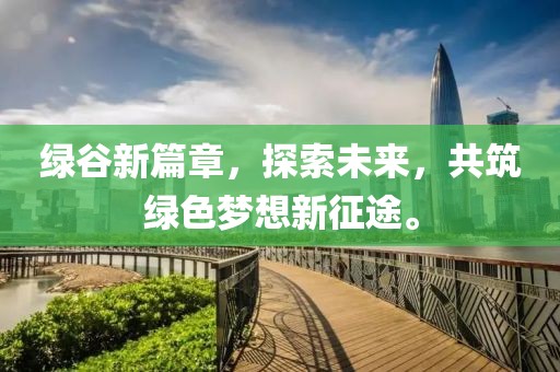 绿谷新篇章，探索未来，共筑绿色梦想新征途。